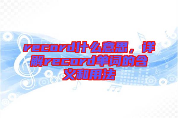 record什么意思，詳解record單詞的含義和用法