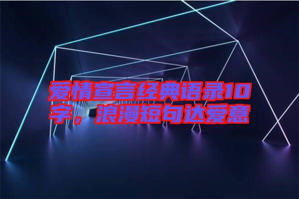 愛情宣言經(jīng)典語錄10字，浪漫短句達愛意