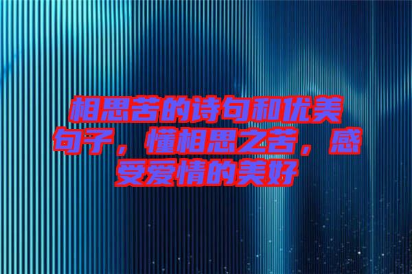 相思苦的詩句和優(yōu)美句子，懂相思之苦，感受愛情的美好