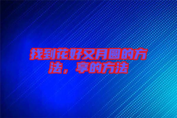 找到花好又月圓的方法，享的方法