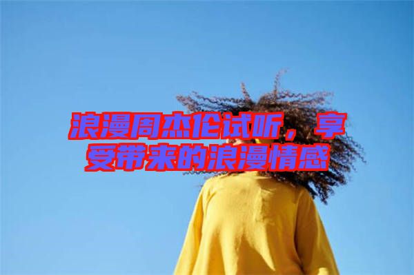 浪漫周杰倫試聽(tīng)，享受帶來(lái)的浪漫情感