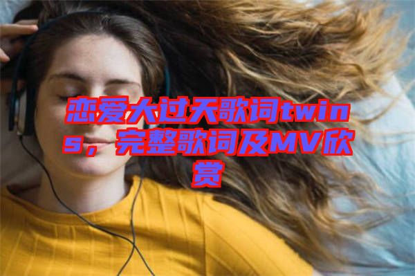 戀愛大過天歌詞twins，完整歌詞及MV欣賞