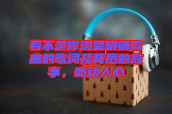 若不是你渴望眼睛歌曲的歌詞及背后的故事，感動(dòng)人心