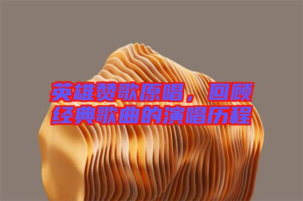 英雄贊歌原唱，回顧經(jīng)典歌曲的演唱歷程
