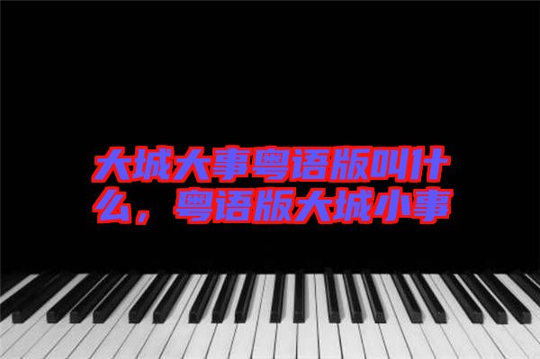 大城大事粵語版叫什么，粵語版大城小事