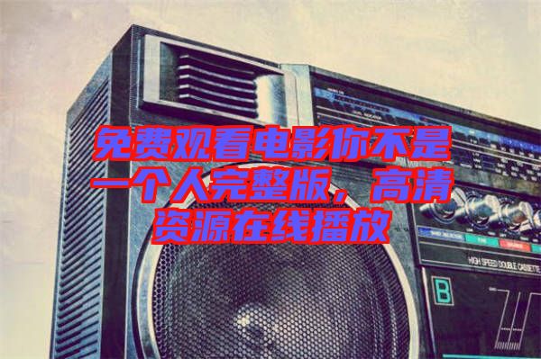 免費觀看電影你不是一個人完整版，高清資源在線播放