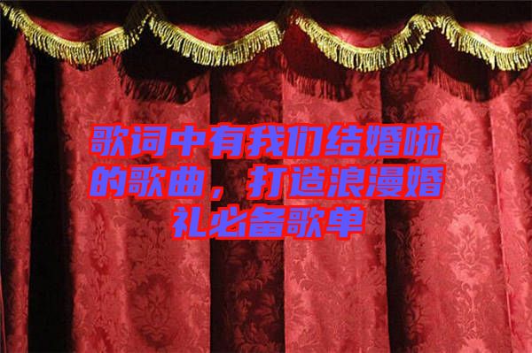 歌詞中有我們結(jié)婚啦的歌曲，打造浪漫婚禮必備歌單