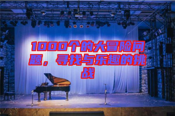 1000個的大冒險問題，尋找與樂趣的挑戰(zhàn)