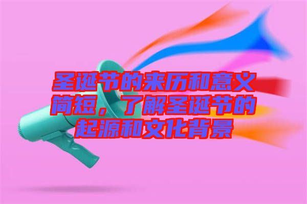 圣誕節(jié)的來歷和意義簡(jiǎn)短，了解圣誕節(jié)的起源和文化背景