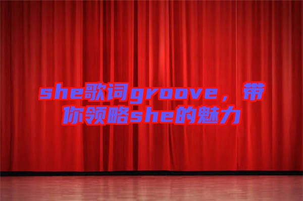 she歌詞groove，帶你領(lǐng)略she的魅力