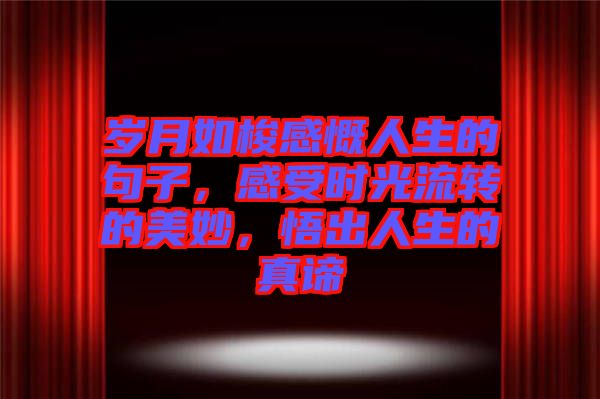 歲月如梭感慨人生的句子，感受時光流轉的美妙，悟出人生的真諦