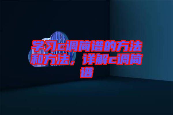 學(xué)習(xí)c調(diào)簡譜的方法和方法，詳解c調(diào)簡譜