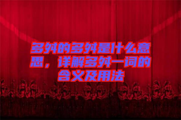 多舛的多舛是什么意思，詳解多舛一詞的含義及用法