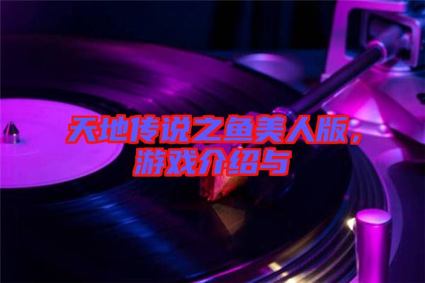 天地傳說(shuō)之魚美人版，游戲介紹與