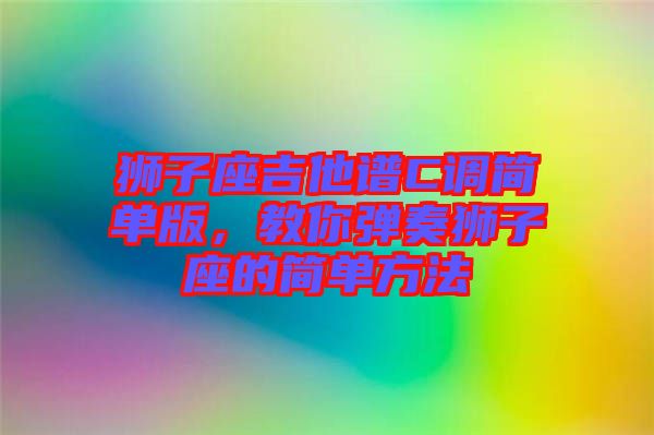 獅子座吉他譜C調(diào)簡單版，教你彈奏獅子座的簡單方法