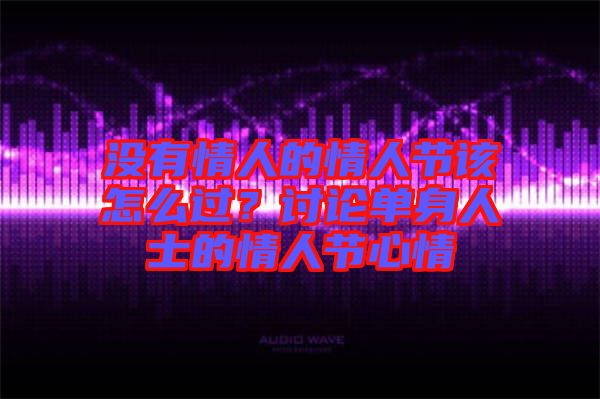 沒有情人的情人節(jié)該怎么過？討論單身人士的情人節(jié)心情