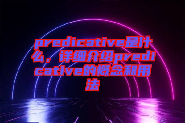 predicative是什么，詳細(xì)介紹predicative的概念和用法