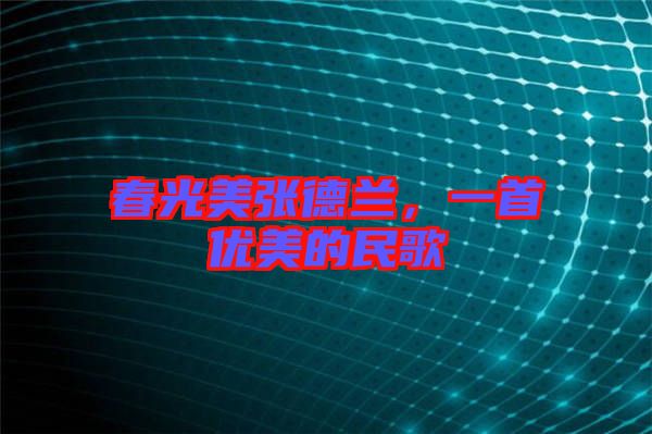 春光美張德蘭，一首優(yōu)美的民歌