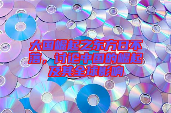 大國崛起之東方日不落，討論中國的崛起及其全球影響