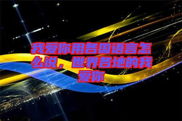 我愛(ài)你用各國(guó)語(yǔ)言怎么說(shuō)，世界各地的我愛(ài)你