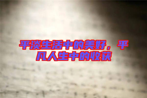 平淡生活中的美好，平凡人生中的收獲