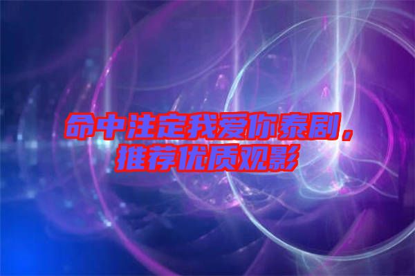 命中注定我愛你泰劇，推薦優(yōu)質(zhì)觀影