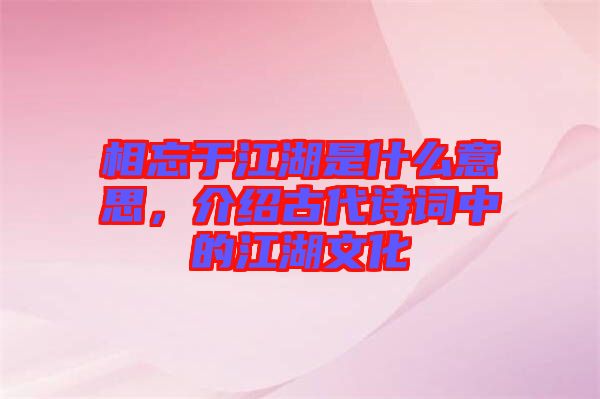 相忘于江湖是什么意思，介紹古代詩(shī)詞中的江湖文化