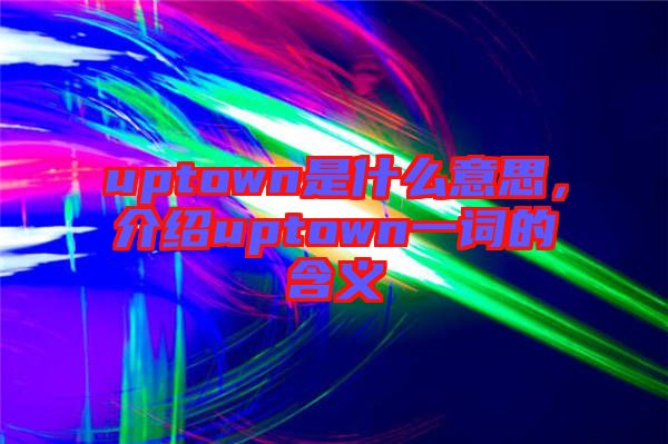uptown是什么意思，介紹uptown一詞的含義