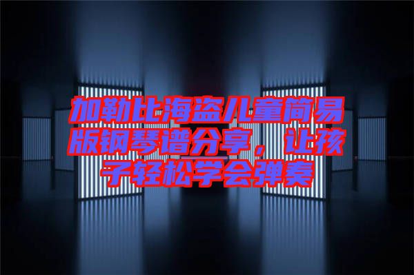 加勒比海盜兒童簡(jiǎn)易版鋼琴譜分享，讓孩子輕松學(xué)會(huì)彈奏