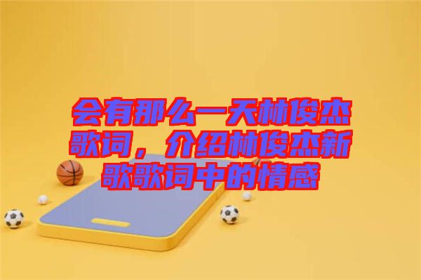 會有那么一天林俊杰歌詞，介紹林俊杰新歌歌詞中的情感