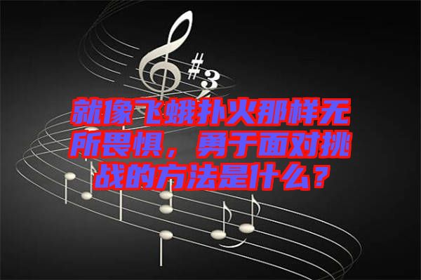 就像飛蛾撲火那樣無所畏懼，勇于面對挑戰(zhàn)的方法是什么？
