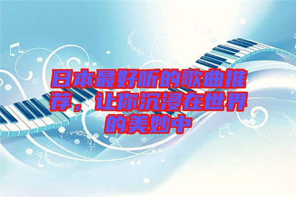 日本最好聽(tīng)的歌曲推薦，讓你沉浸在世界的美妙中