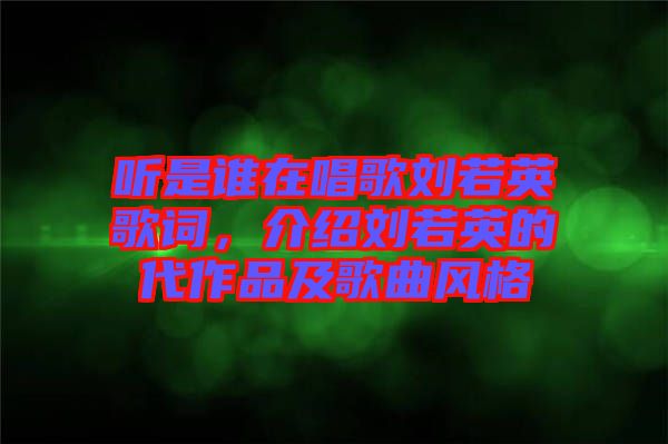 聽是誰在唱歌劉若英歌詞，介紹劉若英的代作品及歌曲風格