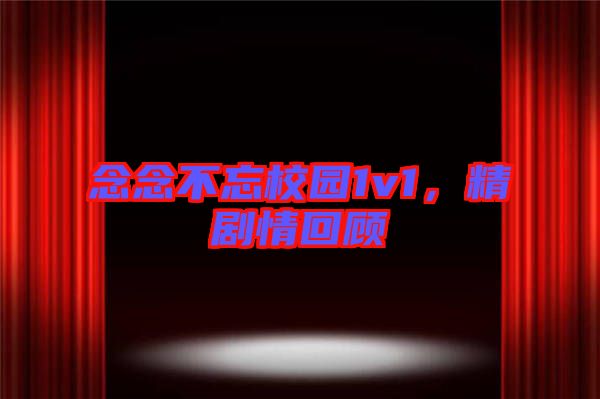 念念不忘校園1v1，精劇情回顧
