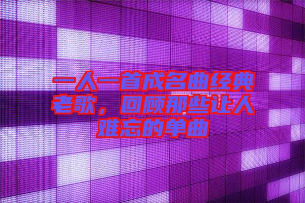 一人一首成名曲經(jīng)典老歌，回顧那些讓人難忘的單曲
