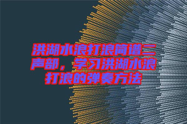 洪湖水浪打浪簡(jiǎn)譜二聲部，學(xué)習(xí)洪湖水浪打浪的彈奏方法