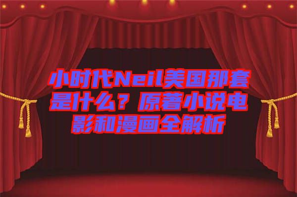 小時(shí)代Neil美國(guó)那套是什么？原著小說(shuō)電影和漫畫(huà)全解析