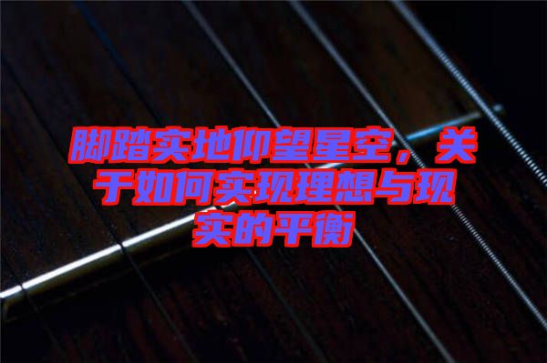 腳踏實(shí)地仰望星空，關(guān)于如何實(shí)現(xiàn)理想與現(xiàn)實(shí)的平衡