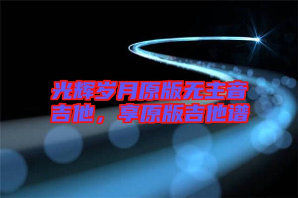 光輝歲月原版無主音吉他，享原版吉他譜