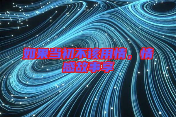如果當(dāng)初不該用情，情感故事享