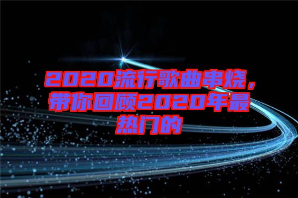 2020流行歌曲串燒，帶你回顧2020年最熱門的