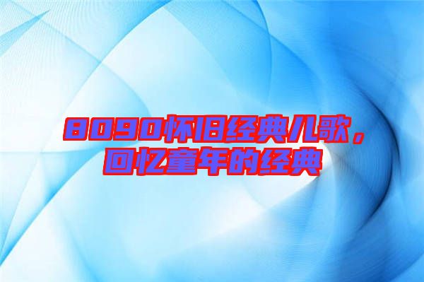 8090懷舊經(jīng)典兒歌，回憶童年的經(jīng)典
