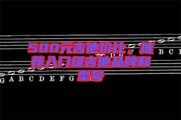 500元吉他價比，推薦入門級吉他品牌和型號