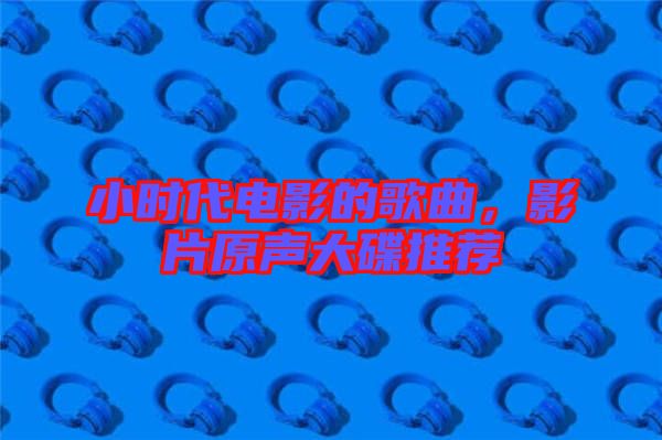 小時(shí)代電影的歌曲，影片原聲大碟推薦