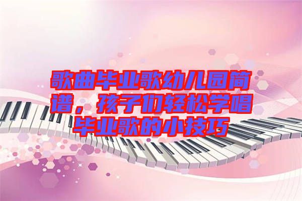 歌曲畢業(yè)歌幼兒園簡(jiǎn)譜，孩子們輕松學(xué)唱畢業(yè)歌的小技巧