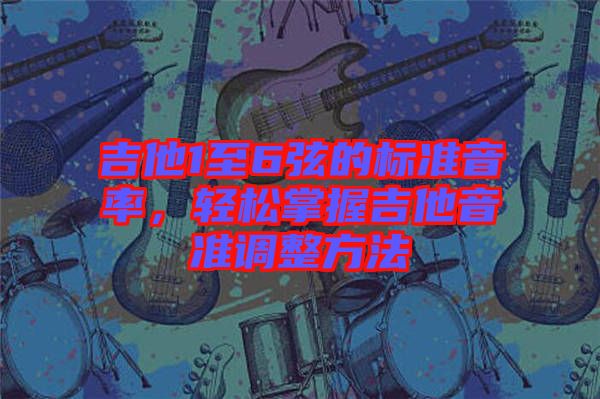吉他1至6弦的標(biāo)準(zhǔn)音率，輕松掌握吉他音準(zhǔn)調(diào)整方法