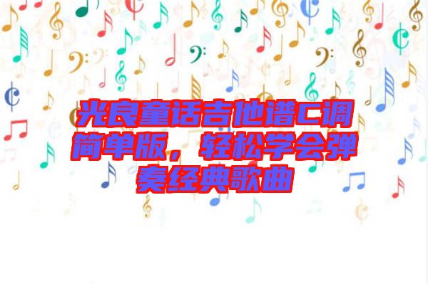光良童話吉他譜C調(diào)簡單版，輕松學(xué)會彈奏經(jīng)典歌曲