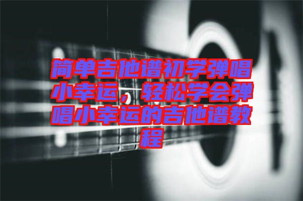 簡單吉他譜初學(xué)彈唱小幸運(yùn)，輕松學(xué)會彈唱小幸運(yùn)的吉他譜教程