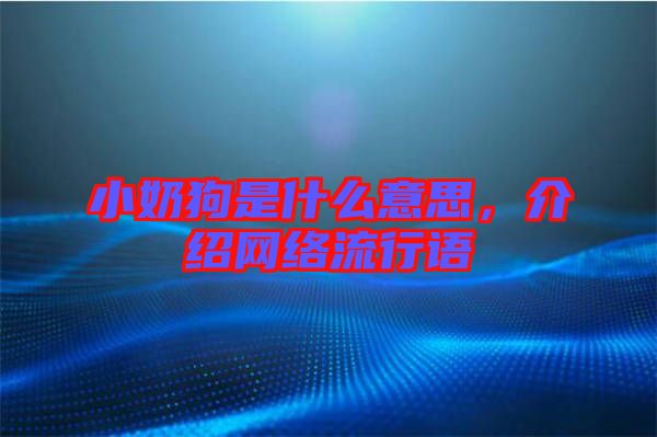 小奶狗是什么意思，介紹網(wǎng)絡(luò)流行語