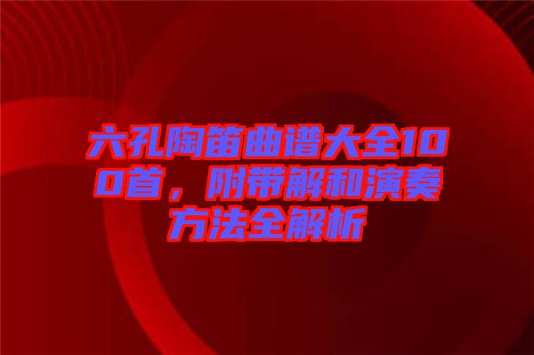 六孔陶笛曲譜大全100首，附帶解和演奏方法全解析